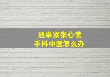 遇事紧张心慌手抖中医怎么办