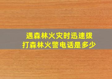 遇森林火灾时迅速拨打森林火警电话是多少