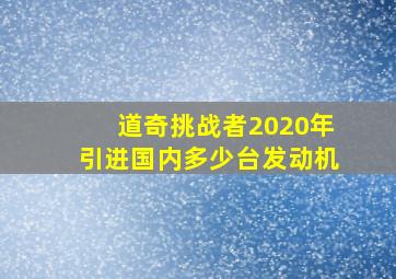 道奇挑战者2020年引进国内多少台发动机