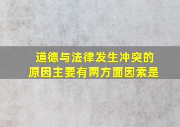 道德与法律发生冲突的原因主要有两方面因素是