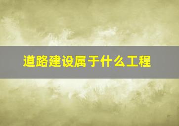 道路建设属于什么工程