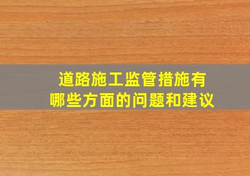 道路施工监管措施有哪些方面的问题和建议