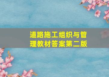 道路施工组织与管理教材答案第二版