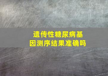 遗传性糖尿病基因测序结果准确吗