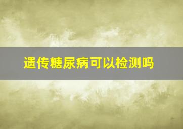 遗传糖尿病可以检测吗