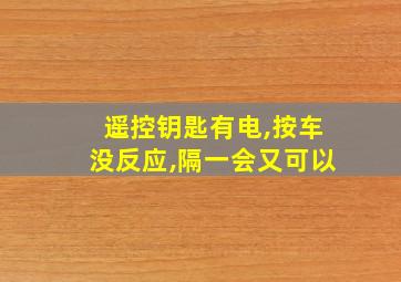 遥控钥匙有电,按车没反应,隔一会又可以