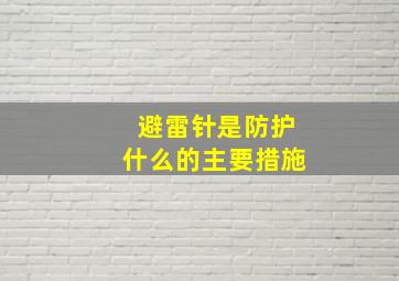 避雷针是防护什么的主要措施