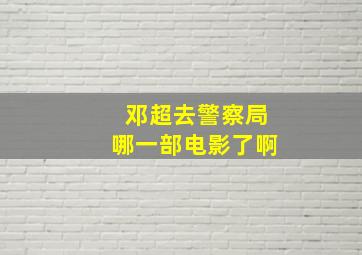 邓超去警察局哪一部电影了啊