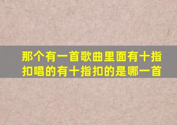 那个有一首歌曲里面有十指扣唱的有十指扣的是哪一首