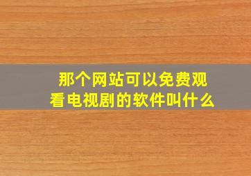 那个网站可以免费观看电视剧的软件叫什么