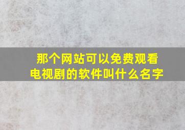 那个网站可以免费观看电视剧的软件叫什么名字