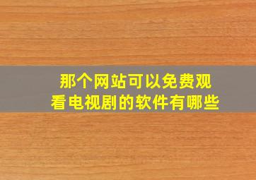 那个网站可以免费观看电视剧的软件有哪些