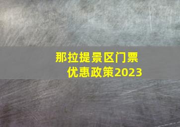 那拉提景区门票优惠政策2023