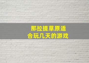 那拉提草原适合玩几天的游戏