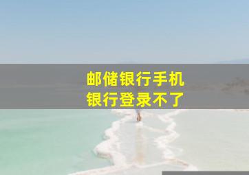 邮储银行手机银行登录不了