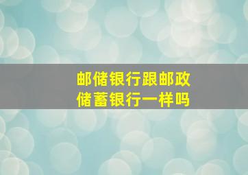 邮储银行跟邮政储蓄银行一样吗