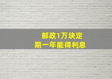 邮政1万块定期一年能得利息