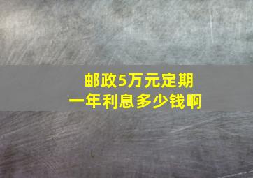 邮政5万元定期一年利息多少钱啊