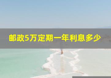 邮政5万定期一年利息多少