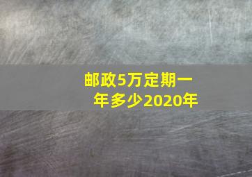 邮政5万定期一年多少2020年