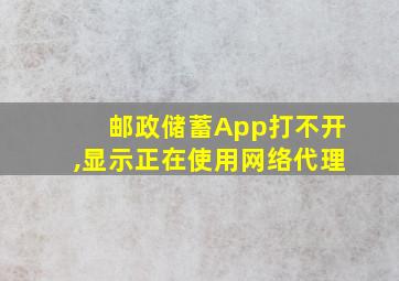 邮政储蓄App打不开,显示正在使用网络代理