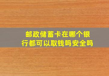 邮政储蓄卡在哪个银行都可以取钱吗安全吗