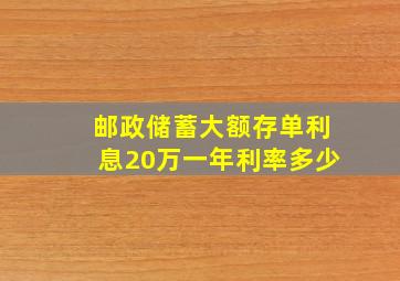 邮政储蓄大额存单利息20万一年利率多少