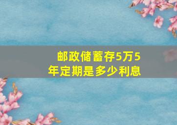 邮政储蓄存5万5年定期是多少利息