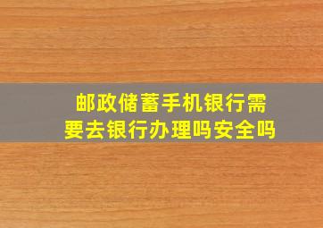 邮政储蓄手机银行需要去银行办理吗安全吗