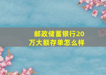 邮政储蓄银行20万大额存单怎么样