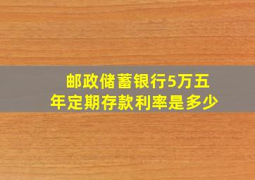 邮政储蓄银行5万五年定期存款利率是多少