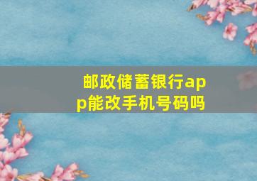 邮政储蓄银行app能改手机号码吗