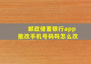 邮政储蓄银行app能改手机号码吗怎么改