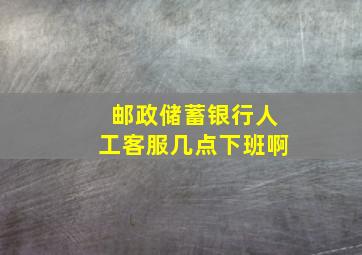 邮政储蓄银行人工客服几点下班啊