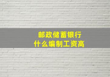 邮政储蓄银行什么编制工资高