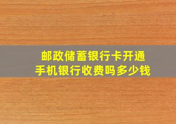 邮政储蓄银行卡开通手机银行收费吗多少钱