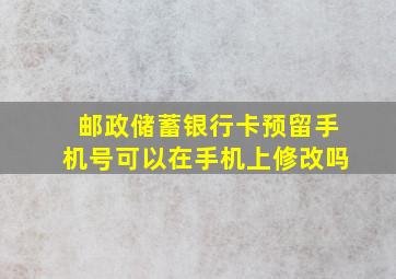 邮政储蓄银行卡预留手机号可以在手机上修改吗