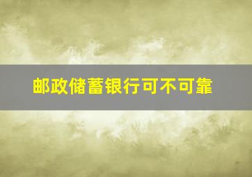 邮政储蓄银行可不可靠