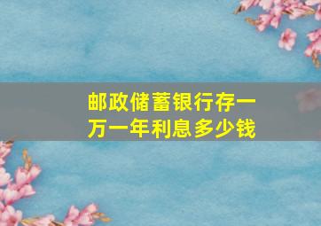 邮政储蓄银行存一万一年利息多少钱