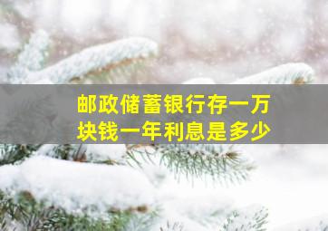 邮政储蓄银行存一万块钱一年利息是多少