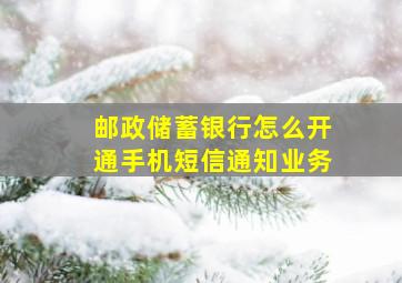 邮政储蓄银行怎么开通手机短信通知业务