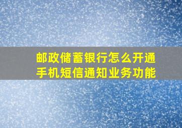 邮政储蓄银行怎么开通手机短信通知业务功能