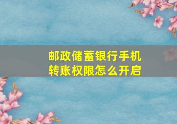 邮政储蓄银行手机转账权限怎么开启