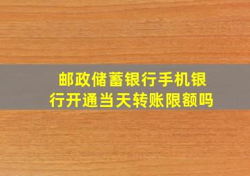 邮政储蓄银行手机银行开通当天转账限额吗