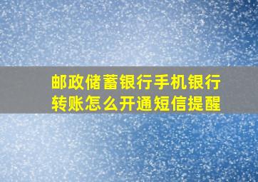 邮政储蓄银行手机银行转账怎么开通短信提醒