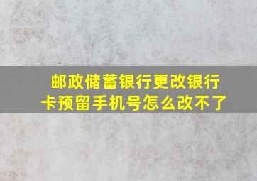 邮政储蓄银行更改银行卡预留手机号怎么改不了