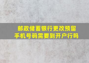 邮政储蓄银行更改预留手机号码需要到开户行吗