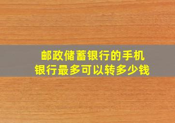 邮政储蓄银行的手机银行最多可以转多少钱