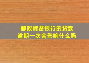 邮政储蓄银行的贷款逾期一次会影响什么吗