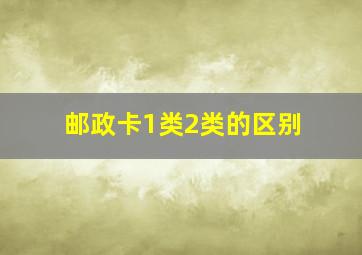 邮政卡1类2类的区别